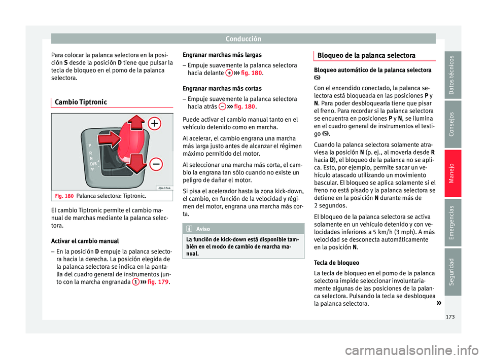 Seat Toledo 2017 Manual de instrucciones (in Spanish) Conducción
Para colocar la palanca selectora en la posi-
c ión
S
desde la posición D tiene que pulsar la
tecla de bloqueo en el pomo de la palanca
selectora.
Cambio Tiptronic Fig. 180
Palanca sel Seat Toledo 2017 Manual de instrucciones (in Spanish) Conducción
Para colocar la palanca selectora en la posi-
c ión
S
desde la posición D tiene que pulsar la
tecla de bloqueo en el pomo de la palanca
selectora.
Cambio Tiptronic Fig. 180
Palanca sel