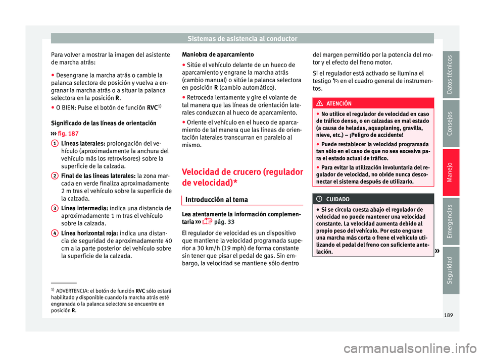 Seat Toledo 2017  Manual de instrucciones (in Spanish) Sistemas de asistencia al conductor
Para volver a mostrar la imagen del asistente
de m ar
c
ha atrás:
● Desengrane la marcha atrás o cambie la
palanc
 a selectora de posición y vuelva a en-
grana