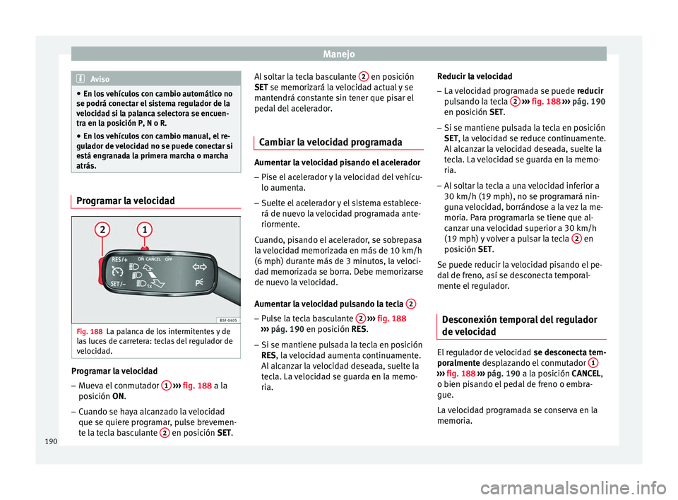 Seat Toledo 2017  Manual de instrucciones (in Spanish) Manejo
Aviso
● En los  
vehículos con cambio automático no
se podrá conectar el sistema regulador de la
velocidad si la palanca selectora se encuen-
tra en la posición P, N o R.
● En los vehí