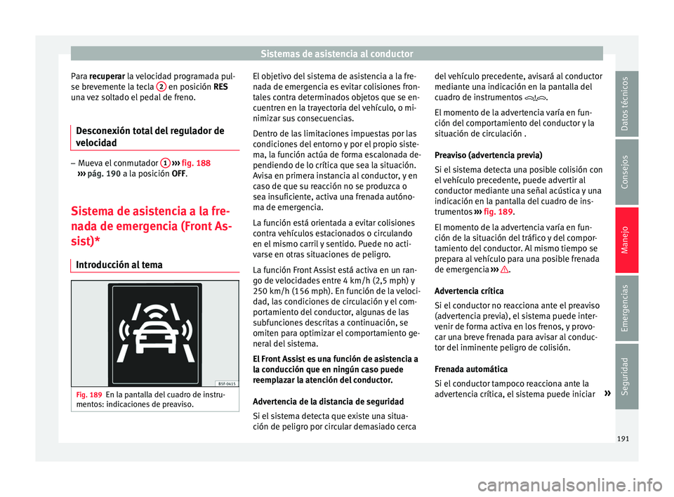 Seat Toledo 2017  Manual de instrucciones (in Spanish) Sistemas de asistencia al conductor
Para r ecuperar la velocidad programada pul-
se br ev
emente la tecla  2  en posición RE
S
u n
a vez soltado el pedal de freno.
Desconexión total del regulador de
