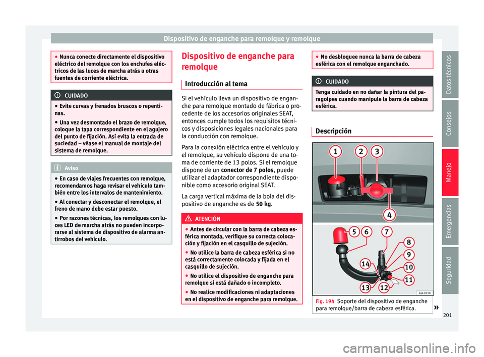 Seat Toledo 2017  Manual de instrucciones (in Spanish) Dispositivo de enganche para remolque y remolque
●
Nunc a c
onecte directamente el dispositivo
eléctrico del remolque con los enchufes eléc-
tricos de las luces de marcha atrás u otras
fuentes de