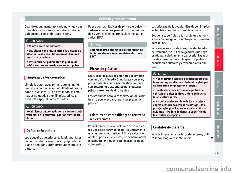 Seat Toledo 2017 Manual de instrucciones (in Spanish) Cuidado y mantenimento
Cuando el pulimento aplicado no tenga com-
ponent e
s
conservantes, se deberá tratar se-
guidamente con la pintura con cera. CUIDADO
● Nunc a enc
ere los cristales.
● Las Seat Toledo 2017 Manual de instrucciones (in Spanish) Cuidado y mantenimento
Cuando el pulimento aplicado no tenga com-
ponent e
s
conservantes, se deberá tratar se-
guidamente con la pintura con cera. CUIDADO
● Nunc a enc
ere los cristales.
● Las