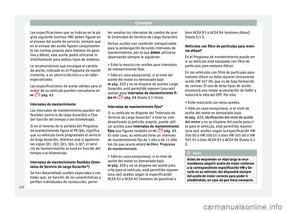 Seat Toledo 2017 Manual de instrucciones (in Spanish) Consejos
Las especificaciones que se indican en la pá-
gin a s
iguient
e (normas VW) deben figurar en
el envase del aceite de servicio; siempre que
en el envase del aceite figuren conjuntamen-
te las Seat Toledo 2017 Manual de instrucciones (in Spanish) Consejos
Las especificaciones que se indican en la pá-
gin a s
iguient
e (normas VW) deben figurar en
el envase del aceite de servicio; siempre que
en el envase del aceite figuren conjuntamen-
te las