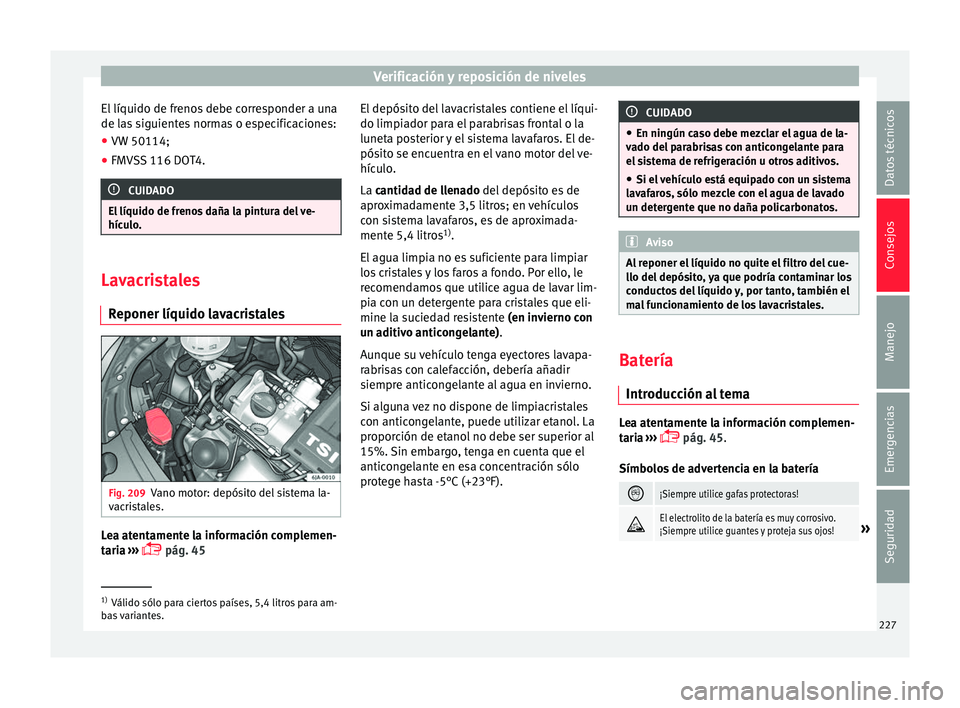 Seat Toledo 2017 Manual de instrucciones (in Spanish) Verificación y reposición de niveles
El líquido de frenos debe corresponder a una
de l a
s
siguientes normas o especificaciones:
● VW 50114;
● FMVSS 116 DOT4. CUIDADO
El líquido de frenos da Seat Toledo 2017 Manual de instrucciones (in Spanish) Verificación y reposición de niveles
El líquido de frenos debe corresponder a una
de l a
s
siguientes normas o especificaciones:
● VW 50114;
● FMVSS 116 DOT4. CUIDADO
El líquido de frenos da