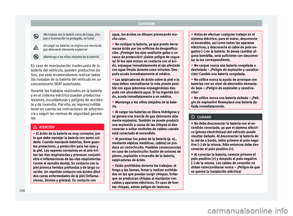 Seat Toledo 2017 Manual de instrucciones (in Spanish) Consejos
¡No trabaje con la batería cerca de fuego, chis-
pas o iluminación no protegida, no fume!
¡Al cargar las baterías se origina una mezcla de
gas detonante altamente explosiva!
Seat Toledo 2017 Manual de instrucciones (in Spanish) Consejos
¡No trabaje con la batería cerca de fuego, chis-
pas o iluminación no protegida, no fume!
¡Al cargar las baterías se origina una mezcla de
gas detonante altamente explosiva!
