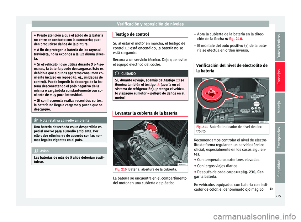 Seat Toledo 2017 Manual de instrucciones (in Spanish) Verificación y reposición de niveles
●
Pre s
te atención a que el ácido de la batería
no entre en contacto con la carrocería; pue-
den producirse daños de la pintura.
● A fin de proteger la Seat Toledo 2017 Manual de instrucciones (in Spanish) Verificación y reposición de niveles
●
Pre s
te atención a que el ácido de la batería
no entre en contacto con la carrocería; pue-
den producirse daños de la pintura.
● A fin de proteger la