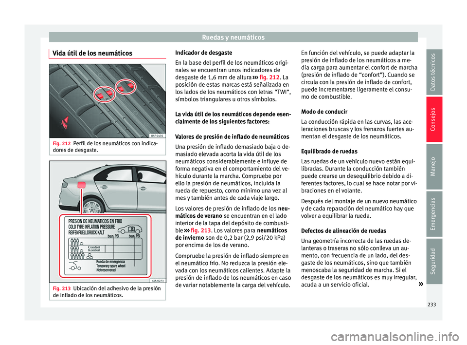 Seat Toledo 2017 Manual de instrucciones (in Spanish) Ruedas y neumáticos
Vida útil de los neumáticos Fig. 212
Perfil de los neumáticos con indica-
dor e
s
de desgaste. Fig. 213
Ubicación del adhesivo de la presión
de infl ado de lo
s neumáticos Seat Toledo 2017 Manual de instrucciones (in Spanish) Ruedas y neumáticos
Vida útil de los neumáticos Fig. 212
Perfil de los neumáticos con indica-
dor e
s
de desgaste. Fig. 213
Ubicación del adhesivo de la presión
de infl ado de lo
s neumáticos