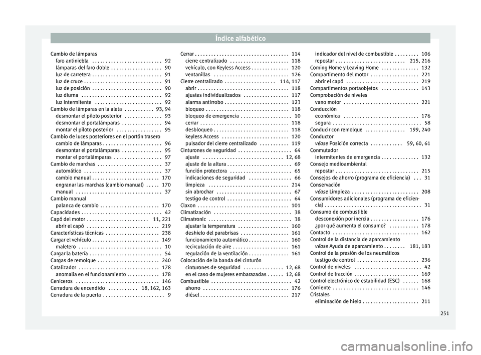Seat Toledo 2017 Manual de instrucciones (in Spanish) Índice alfabético
Cambio de lámparas far
o antinie
bla . . . . . . . . . . . . . . . . . . . . . . . . . . 92
lámparas del faro doble . . . . . . . . . . . . . . . . . . . 90
luz de carretera . Seat Toledo 2017 Manual de instrucciones (in Spanish) Índice alfabético
Cambio de lámparas far
o antinie
bla . . . . . . . . . . . . . . . . . . . . . . . . . . 92
lámparas del faro doble . . . . . . . . . . . . . . . . . . . 90
luz de carretera .