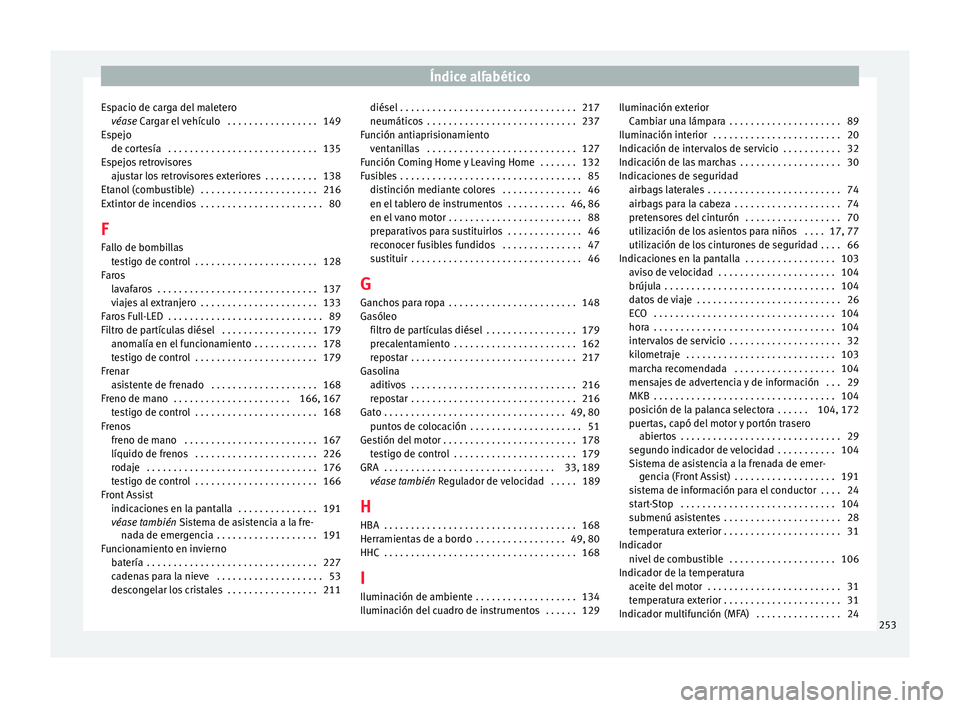 Seat Toledo 2017 Manual de instrucciones (in Spanish) Índice alfabético
Espacio de carga del maletero véas e
C
argar el vehículo . . . . . . . . . . . . . . . . . 149
Espejo de cortesía . . . . . . . . . . . . . . . . . . . . . . . . . . . . 135
Seat Toledo 2017 Manual de instrucciones (in Spanish) Índice alfabético
Espacio de carga del maletero véas e
C
argar el vehículo . . . . . . . . . . . . . . . . . 149
Espejo de cortesía . . . . . . . . . . . . . . . . . . . . . . . . . . . . 135