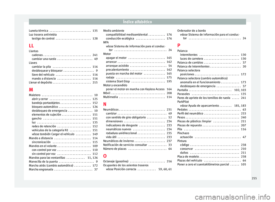 Seat Toledo 2017 Manual de instrucciones (in Spanish) Índice alfabético
Luneta térmica . . . . . . . . . . . . . . . . . . . . . . . . . . . 135
L uz
tr
asera antiniebla
testigo de control . . . . . . . . . . . . . . . . . . . . . . . 128
LL Llanta Seat Toledo 2017 Manual de instrucciones (in Spanish) Índice alfabético
Luneta térmica . . . . . . . . . . . . . . . . . . . . . . . . . . . 135
L uz
tr
asera antiniebla
testigo de control . . . . . . . . . . . . . . . . . . . . . . . 128
LL Llanta