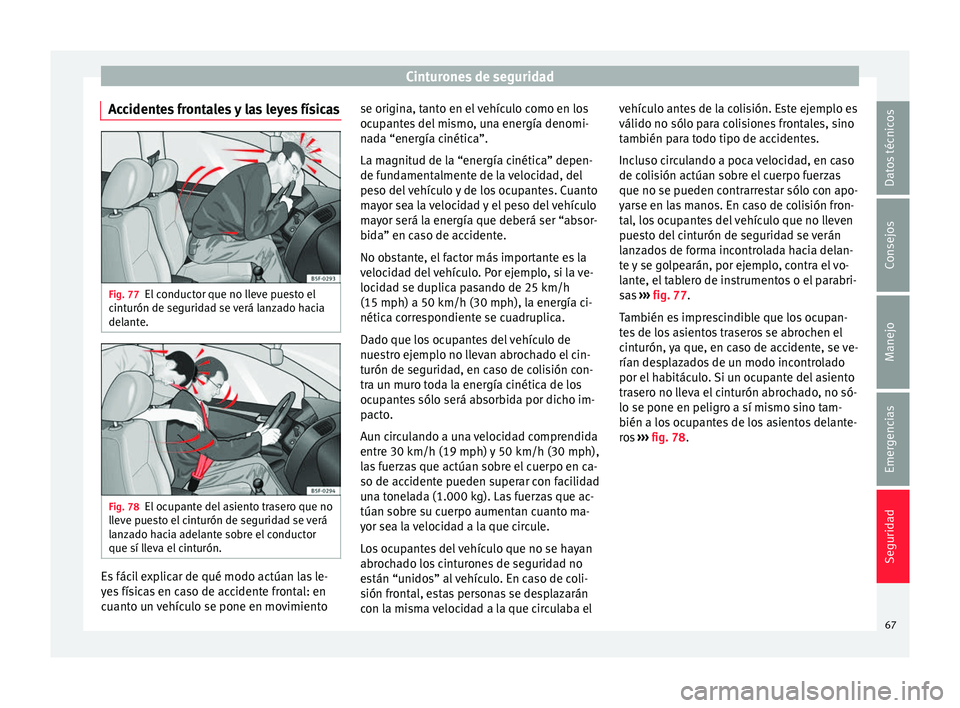 Seat Toledo 2017 Manual de instrucciones (in Spanish) Cinturones de seguridad
Accidentes frontales y las leyes físicas Fig. 77
El conductor que no lleve puesto el
c int
urón de se
guridad se verá lanzado hacia
delante. Fig. 78
El ocupante del asiento Seat Toledo 2017 Manual de instrucciones (in Spanish) Cinturones de seguridad
Accidentes frontales y las leyes físicas Fig. 77
El conductor que no lleve puesto el
c int
urón de se
guridad se verá lanzado hacia
delante. Fig. 78
El ocupante del asiento