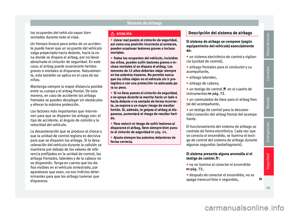 Seat Toledo 2017 Manual de instrucciones (in Spanish) Sistema de airbags
los ocupantes del vehículo vayan bien
sent a
do
s durante todo el viaje.
Un frenazo brusco poco antes de un acciden-
te puede hacer que un ocupante del vehículo
salga proyectado h Seat Toledo 2017 Manual de instrucciones (in Spanish) Sistema de airbags
los ocupantes del vehículo vayan bien
sent a
do
s durante todo el viaje.
Un frenazo brusco poco antes de un acciden-
te puede hacer que un ocupante del vehículo
salga proyectado h