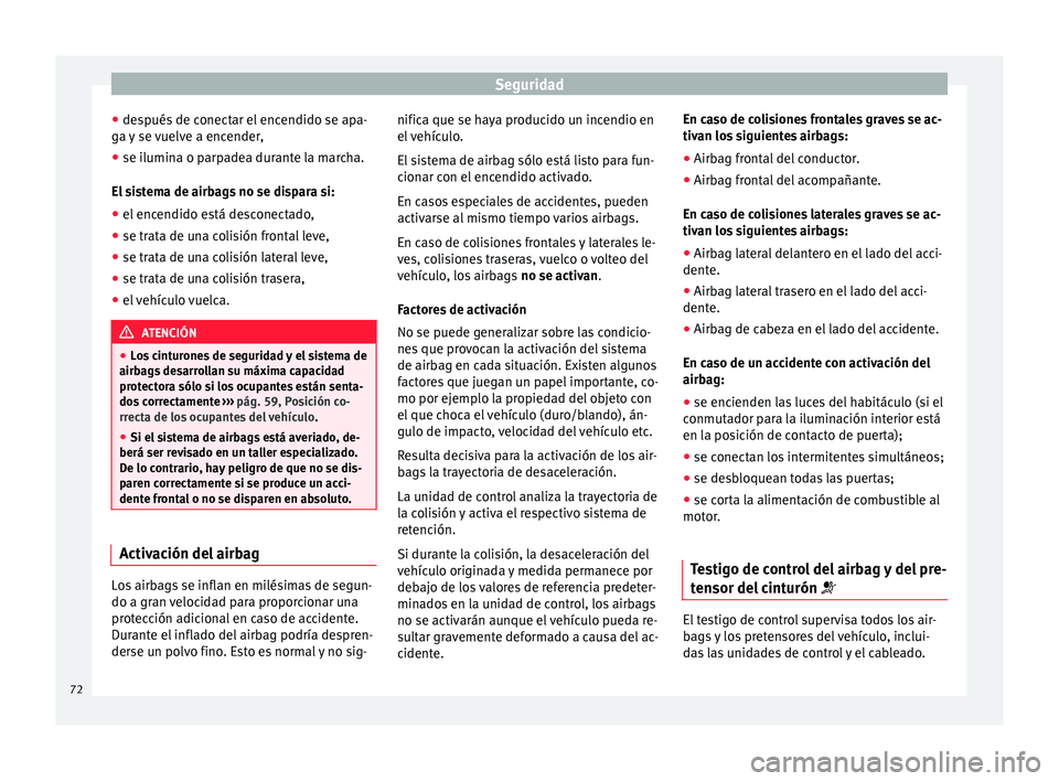 Seat Toledo 2017 Manual de instrucciones (in Spanish) Seguridad
● de s
p
ués de conectar el encendido se apa-
ga y se vuelve a encender,
● se ilumina o parpadea durante la marcha.
El si
stema de airbags no se dispara si:
● el encendido está desc Seat Toledo 2017 Manual de instrucciones (in Spanish) Seguridad
● de s
p
ués de conectar el encendido se apa-
ga y se vuelve a encender,
● se ilumina o parpadea durante la marcha.
El si
stema de airbags no se dispara si:
● el encendido está desc