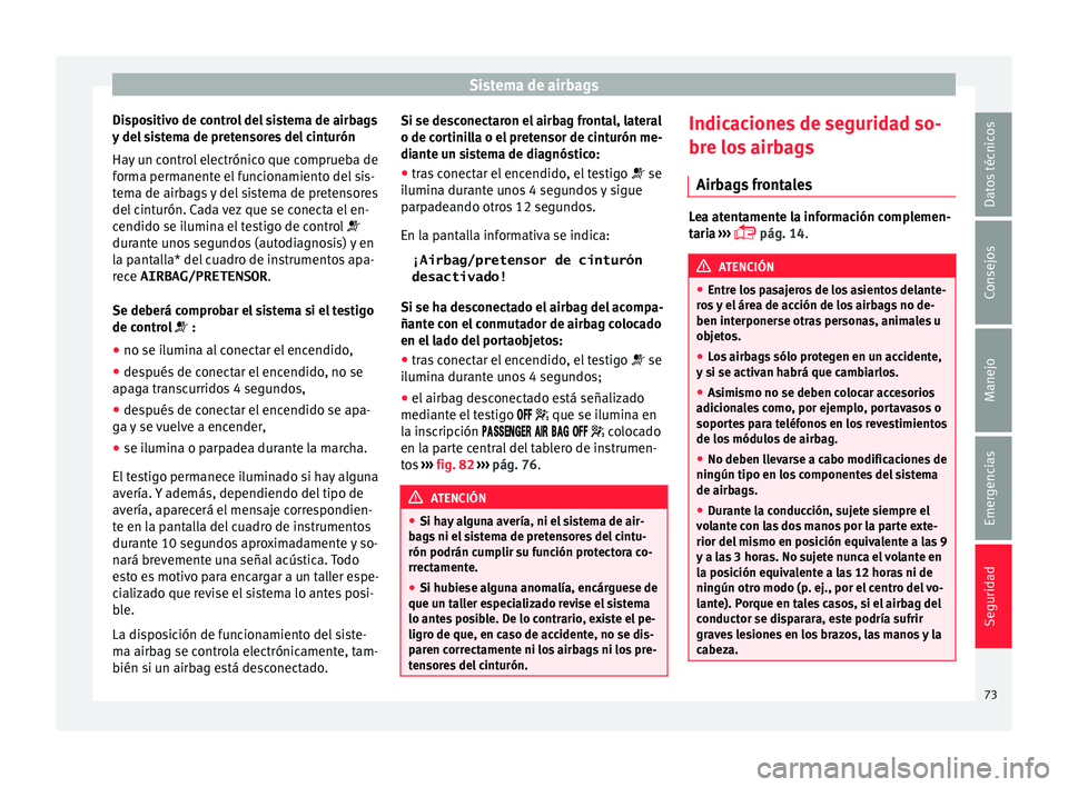 Seat Toledo 2017 Manual de instrucciones (in Spanish) Sistema de airbags
Dispositivo de control del sistema de airbags
y del
s
istema de pretensores del cinturón
Hay un control electrónico que comprueba de
forma permanente el funcionamiento del sis-
Seat Toledo 2017 Manual de instrucciones (in Spanish) Sistema de airbags
Dispositivo de control del sistema de airbags
y del
s
istema de pretensores del cinturón
Hay un control electrónico que comprueba de
forma permanente el funcionamiento del sis-