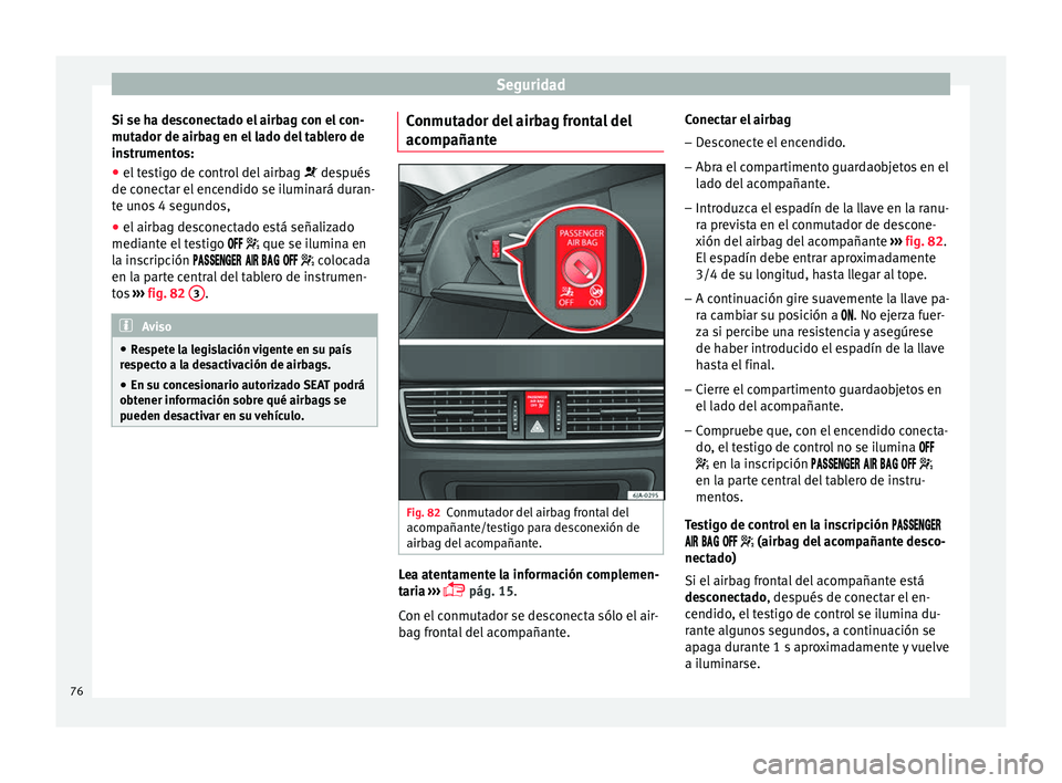 Seat Toledo 2017 Manual de instrucciones (in Spanish) Seguridad
Si se ha desconectado el airbag con el con-
mut a
dor de airb
ag en el lado del tablero de
instrumentos:
● el testigo de control del airbag desp
ués
de conectar el encendido se ilum Seat Toledo 2017 Manual de instrucciones (in Spanish) Seguridad
Si se ha desconectado el airbag con el con-
mut a
dor de airb
ag en el lado del tablero de
instrumentos:
● el testigo de control del airbag desp
ués
de conectar el encendido se ilum