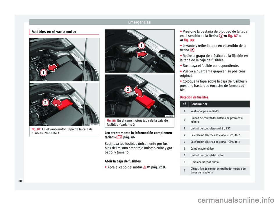 Seat Toledo 2017 Manual de instrucciones (in Spanish) Emergencias
Fusibles en el vano motor Fig. 87
En el vano motor: tapa de la caja de
f u
s
ibles - Variante 1 Fig. 88
En el vano motor: tapa de la caja de
f u
s
ibles - Variante 2 Lea atentamente la in Seat Toledo 2017 Manual de instrucciones (in Spanish) Emergencias
Fusibles en el vano motor Fig. 87
En el vano motor: tapa de la caja de
f u
s
ibles - Variante 1 Fig. 88
En el vano motor: tapa de la caja de
f u
s
ibles - Variante 2 Lea atentamente la in