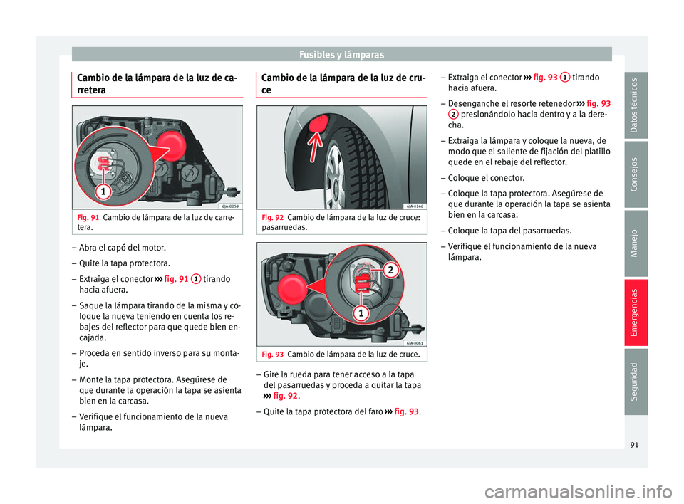 Seat Toledo 2017 Manual de instrucciones (in Spanish) Fusibles y lámparas
Cambio de la lámpara de la luz de ca-
rr et
er
a Fig. 91
Cambio de lámpara de la luz de carre-
t er
a. –
Abra el capó del motor.
– Quite la tapa protectora.
– Extraiga el Seat Toledo 2017 Manual de instrucciones (in Spanish) Fusibles y lámparas
Cambio de la lámpara de la luz de ca-
rr et
er
a Fig. 91
Cambio de lámpara de la luz de carre-
t er
a. –
Abra el capó del motor.
– Quite la tapa protectora.
– Extraiga el