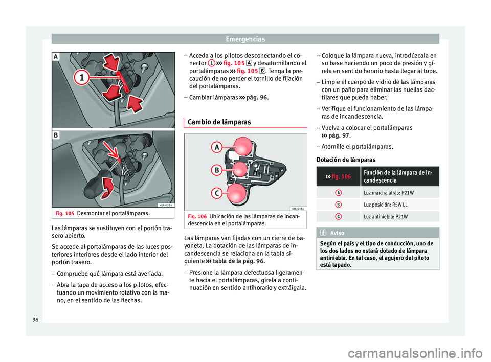 Seat Toledo 2017 Manual de instrucciones (in Spanish) Emergencias
Fig. 105
Desmontar el portalámparas. Las lámparas se sustituyen con el portón tra-
ser
o ab
ier
to.
Se accede al portalámparas de las luces pos-
teriores interiores desde el lado inter Seat Toledo 2017 Manual de instrucciones (in Spanish) Emergencias
Fig. 105
Desmontar el portalámparas. Las lámparas se sustituyen con el portón tra-
ser
o ab
ier
to.
Se accede al portalámparas de las luces pos-
teriores interiores desde el lado inter