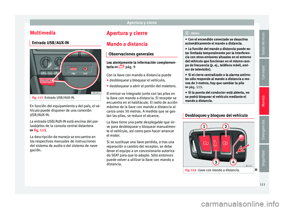 Seat Toledo 2016 Manual de instrucciones (in Spanish) Apertura y cierre
Multimedia Entr a
d
a USB/AUX-IN Fig. 115
Entrada USB/AUX-IN. En función del equipamiento y del país, el ve-
híc
u
lo p
uede disponer de una conexión
USB/AUX-IN.
La entrada USB/ Seat Toledo 2016 Manual de instrucciones (in Spanish) Apertura y cierre
Multimedia Entr a
d
a USB/AUX-IN Fig. 115
Entrada USB/AUX-IN. En función del equipamiento y del país, el ve-
híc
u
lo p
uede disponer de una conexión
USB/AUX-IN.
La entrada USB/