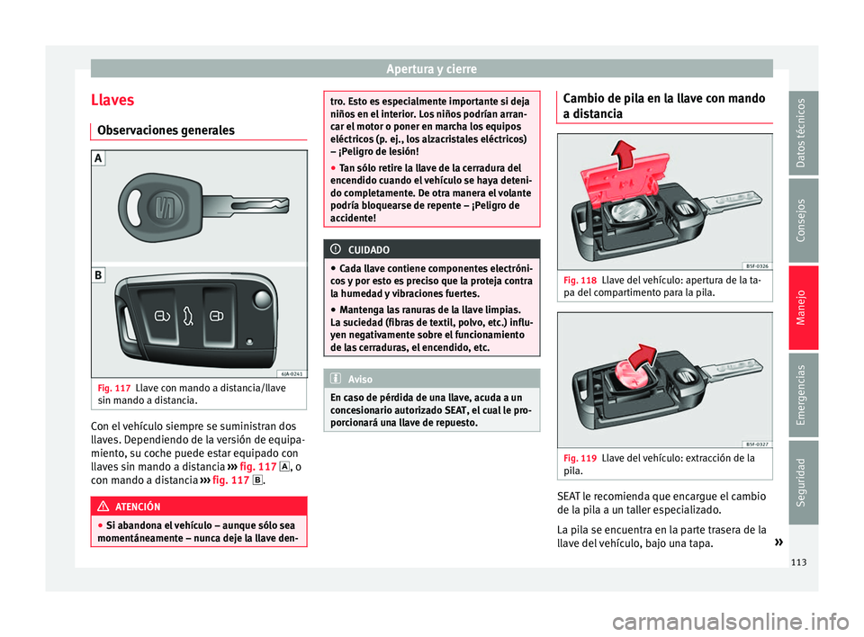 Seat Toledo 2016 Manual de instrucciones (in Spanish) Apertura y cierre
Llaves O b
ser
vaciones generales Fig. 117
Llave con mando a distancia/llave
s in m
ando a di
stancia. Con el vehículo siempre se suministran dos
l
l
av
es. Dependiendo de la vers Seat Toledo 2016 Manual de instrucciones (in Spanish) Apertura y cierre
Llaves O b
ser
vaciones generales Fig. 117
Llave con mando a distancia/llave
s in m
ando a di
stancia. Con el vehículo siempre se suministran dos
l
l
av
es. Dependiendo de la vers
