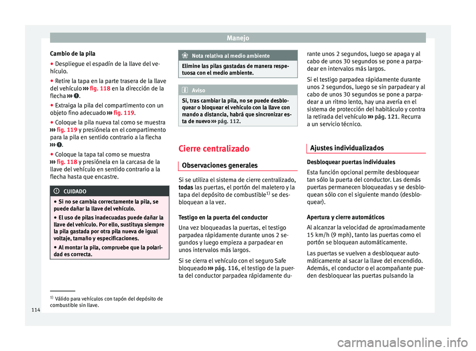 Seat Toledo 2016 Manual de instrucciones (in Spanish) Manejo
Cambio de la pila
● Despliegue el espadín de la llave del ve-
híc u
lo
.
● Retire la tapa en la parte trasera de la llave
del v
ehículo ››› fig. 118 en la dirección de la
flecha Seat Toledo 2016 Manual de instrucciones (in Spanish) Manejo
Cambio de la pila
● Despliegue el espadín de la llave del ve-
híc u
lo
.
● Retire la tapa en la parte trasera de la llave
del v
ehículo ››› fig. 118 en la dirección de la
flecha
