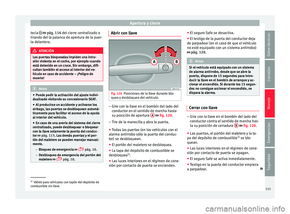 Seat Toledo 2016 Manual de instrucciones (in Spanish) Apertura y cierre
tecla ›››
pág. 116
del cierre centralizado o
tirando del la palanca de apertura de la puer-
ta delantera. ATENCIÓN
Las puertas bloqueadas impiden una intru-
sión v
Seat Toledo 2016 Manual de instrucciones (in Spanish) Apertura y cierre
tecla ›››
pág. 116
del cierre centralizado o
tirando del la palanca de apertura de la puer-
ta delantera. ATENCIÓN
Las puertas bloqueadas impiden una intru-
sión v