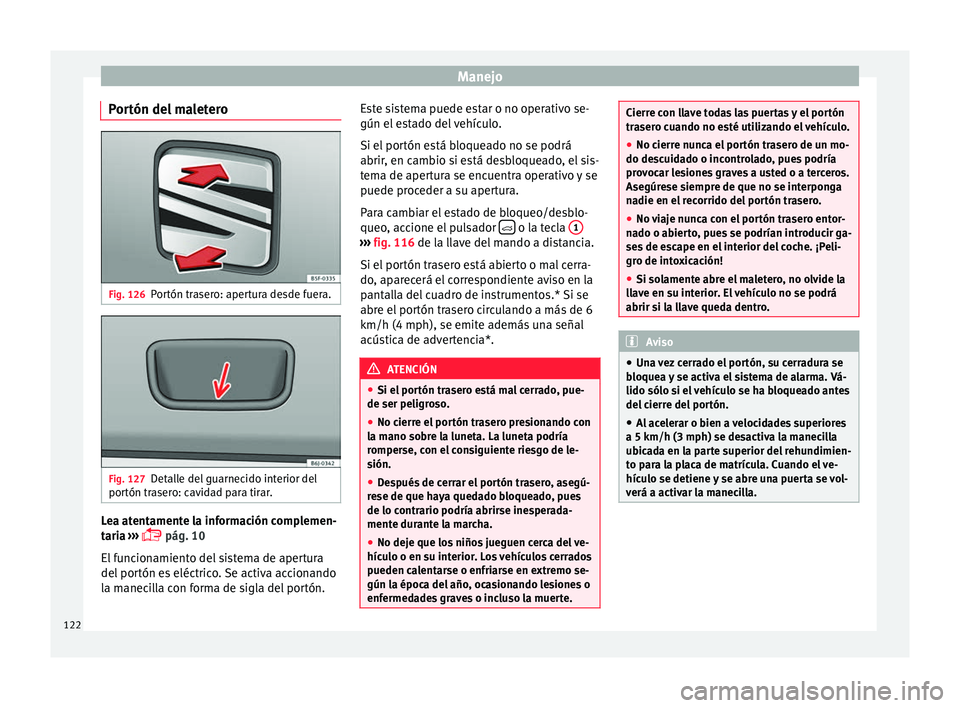 Seat Toledo 2016 Manual de instrucciones (in Spanish) Manejo
Portón del maletero Fig. 126
Portón trasero: apertura desde fuera. Fig. 127
Detalle del guarnecido interior del
por tón tr
a
sero: cavidad para tirar. Lea atentamente la información complem Seat Toledo 2016 Manual de instrucciones (in Spanish) Manejo
Portón del maletero Fig. 126
Portón trasero: apertura desde fuera. Fig. 127
Detalle del guarnecido interior del
por tón tr
a
sero: cavidad para tirar. Lea atentamente la información complem
