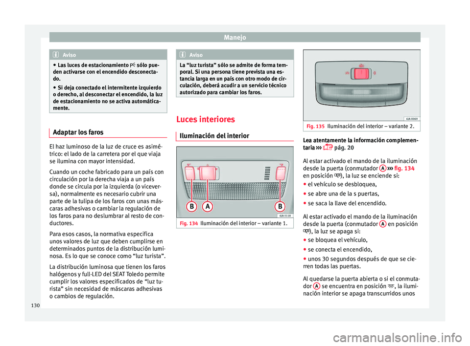Seat Toledo 2016 Manual de instrucciones (in Spanish) Manejo
Aviso
● Las luc
es de estacionamiento sólo pue-
den activarse con el encendido desconecta-
do.
● Si deja conectado el intermitente izquierdo
o derecho
, al desconectar el encendido, Seat Toledo 2016 Manual de instrucciones (in Spanish) Manejo
Aviso
● Las luc
es de estacionamiento sólo pue-
den activarse con el encendido desconecta-
do.
● Si deja conectado el intermitente izquierdo
o derecho
, al desconectar el encendido,