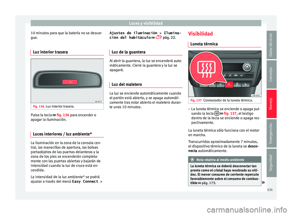 Seat Toledo 2016 Manual de instrucciones (in Spanish) Luces y visibilidad
10 minutos para que la batería no se descar-
gue.
Luz interior trasera Fig. 136
Luz interior trasera. Pulse la tecla
››
› fig. 136 para encender o
apagar la iluminación.
Seat Toledo 2016 Manual de instrucciones (in Spanish) Luces y visibilidad
10 minutos para que la batería no se descar-
gue.
Luz interior trasera Fig. 136
Luz interior trasera. Pulse la tecla
››
› fig. 136 para encender o
apagar la iluminación.