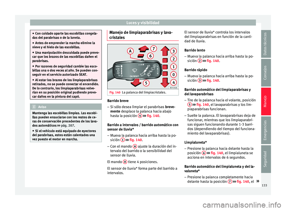 Seat Toledo 2016 Manual de instrucciones (in Spanish) Luces y visibilidad
●
Con c uid
ado aparte las escobillas congela-
das del parabrisas o de la luneta.
● Antes de emprender la marcha elimine la
nieve y
el hielo de las escobillas.
● Una manipu Seat Toledo 2016 Manual de instrucciones (in Spanish) Luces y visibilidad
●
Con c uid
ado aparte las escobillas congela-
das del parabrisas o de la luneta.
● Antes de emprender la marcha elimine la
nieve y
el hielo de las escobillas.
● Una manipu