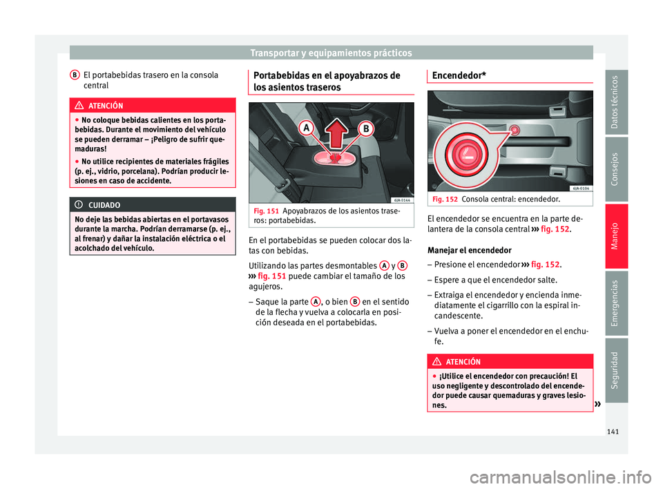 Seat Toledo 2016 Manual de instrucciones (in Spanish) Transportar y equipamientos prácticos
El portabebidas trasero en la consola
c entr
al ATENCIÓN
● No co loque be
bidas calientes en los porta-
bebidas. Durante el movimiento del vehículo
se pueden Seat Toledo 2016 Manual de instrucciones (in Spanish) Transportar y equipamientos prácticos
El portabebidas trasero en la consola
c entr
al ATENCIÓN
● No co loque be
bidas calientes en los porta-
bebidas. Durante el movimiento del vehículo
se pueden