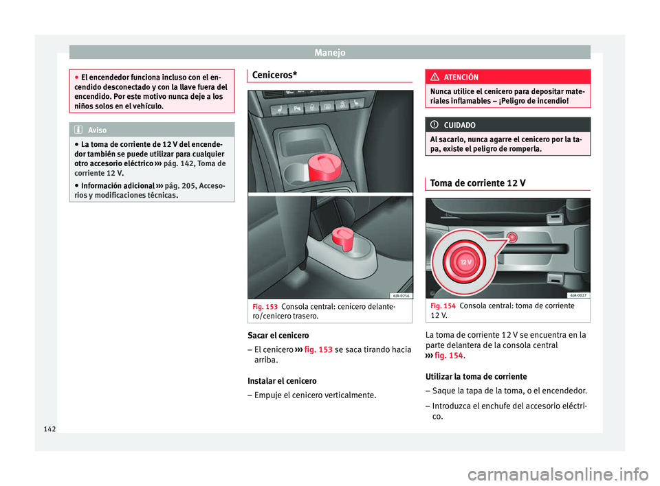 Seat Toledo 2016 Manual de instrucciones (in Spanish) Manejo
●
El enc endedor f
unciona incluso con el en-
cendido desconectado y con la llave fuera del
encendido. Por este motivo nunca deje a los
niños solos en el vehículo. Aviso
● La t oma de c
Seat Toledo 2016 Manual de instrucciones (in Spanish) Manejo
●
El enc endedor f
unciona incluso con el en-
cendido desconectado y con la llave fuera del
encendido. Por este motivo nunca deje a los
niños solos en el vehículo. Aviso
● La t oma de c
