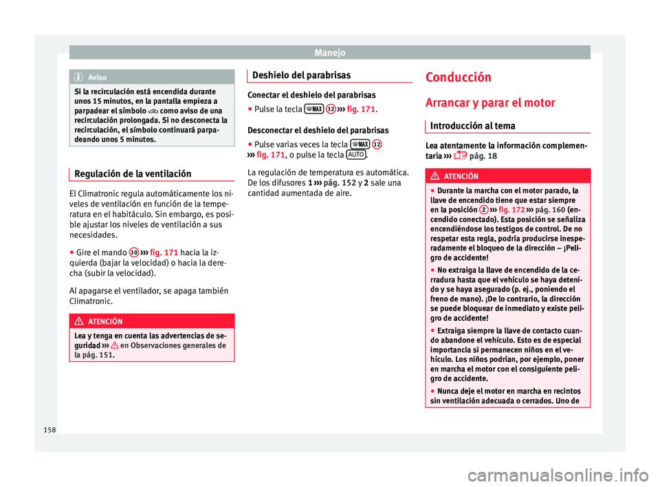 Seat Toledo 2016 Manual de instrucciones (in Spanish) Manejo
Aviso
Si la recirculación está encendida durante
uno s
15 minutos, en la pantalla empieza a
parpadear el símbolo como aviso de una
recirculación prolongada. Si no desconecta la
recirc Seat Toledo 2016 Manual de instrucciones (in Spanish) Manejo
Aviso
Si la recirculación está encendida durante
uno s
15 minutos, en la pantalla empieza a
parpadear el símbolo como aviso de una
recirculación prolongada. Si no desconecta la
recirc