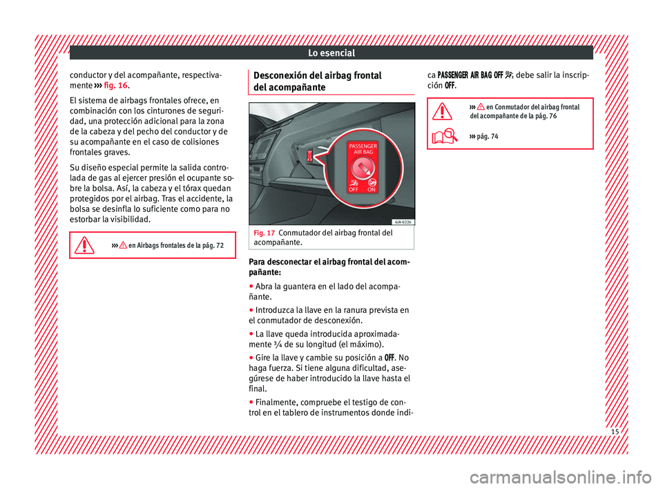 Seat Toledo 2016  Manual de instrucciones (in Spanish) Lo esencial
conductor y del acompañante, respectiva-
ment e 
›
›
› fig. 16.
El sistema de airbags frontales ofrece, en
combinación con los cinturones de seguri-
dad, una protección adicional 