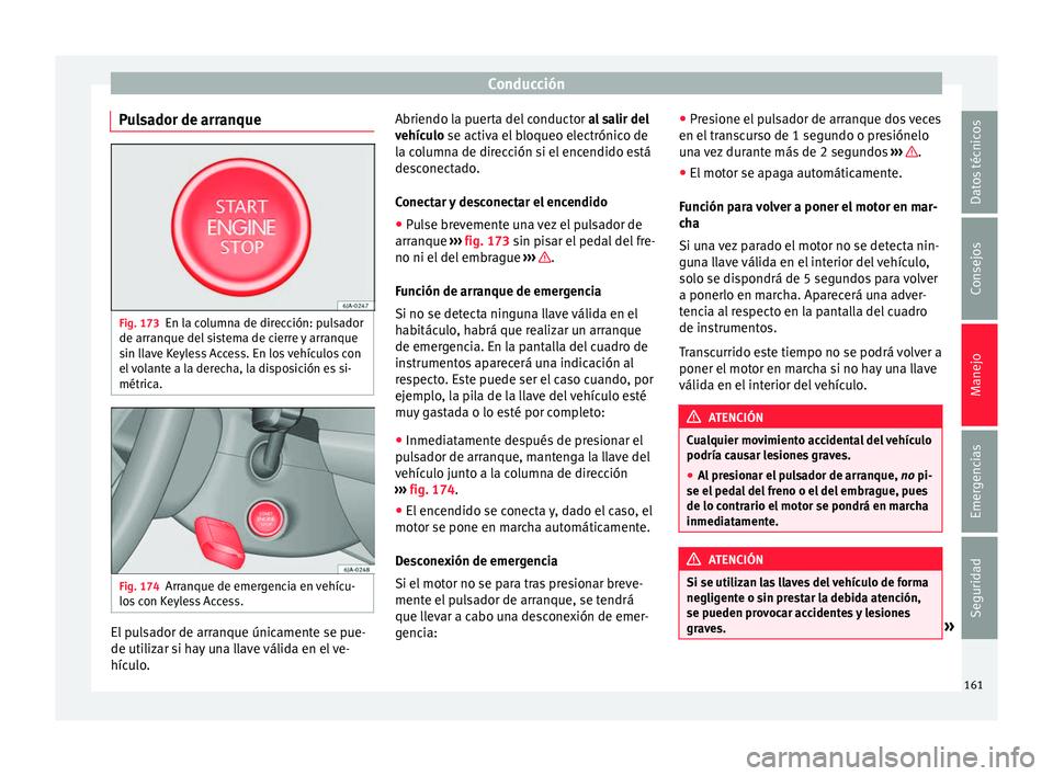Seat Toledo 2016 Manual de instrucciones (in Spanish) Conducción
Pulsador de arranque Fig. 173
En la columna de dirección: pulsador
de arr anque del
s
istema de cierre y arranque
sin llave Keyless Access. En los vehículos con
el volante a la derecha, Seat Toledo 2016 Manual de instrucciones (in Spanish) Conducción
Pulsador de arranque Fig. 173
En la columna de dirección: pulsador
de arr anque del
s
istema de cierre y arranque
sin llave Keyless Access. En los vehículos con
el volante a la derecha,