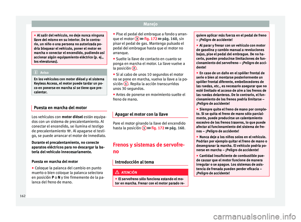 Seat Toledo 2016 Manual de instrucciones (in Spanish) Manejo
●
Al s
alir del vehículo, no deje nunca ninguna
llave del mismo en su interior. De lo contra-
rio, un niño o una persona no autorizada po-
dría bloquear el vehículo, poner el motor en
mar Seat Toledo 2016 Manual de instrucciones (in Spanish) Manejo
●
Al s
alir del vehículo, no deje nunca ninguna
llave del mismo en su interior. De lo contra-
rio, un niño o una persona no autorizada po-
dría bloquear el vehículo, poner el motor en
mar