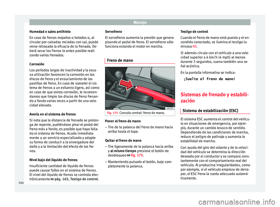Seat Toledo 2016 Manual de instrucciones (in Spanish) Manejo
Humedad o sales antihielo
En c a
so de fr
enos mojados o helados o, al
circular por calzadas rociadas con sal, puede
verse retrasada la eficacia de la frenada. De-
berá secar los frenos lo ant Seat Toledo 2016 Manual de instrucciones (in Spanish) Manejo
Humedad o sales antihielo
En c a
so de fr
enos mojados o helados o, al
circular por calzadas rociadas con sal, puede
verse retrasada la eficacia de la frenada. De-
berá secar los frenos lo ant