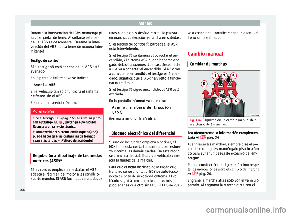 Seat Toledo 2016 Manual de instrucciones (in Spanish) Manejo
Durante la intervención del ABS mantenga pi-
s a
do el
pedal de freno. Al soltarse este pe-
dal, el ABS se desconecta. ¡Durante la inter-
vención del ABS nunca frene de manera inter-
mitent Seat Toledo 2016 Manual de instrucciones (in Spanish) Manejo
Durante la intervención del ABS mantenga pi-
s a
do el
pedal de freno. Al soltarse este pe-
dal, el ABS se desconecta. ¡Durante la inter-
vención del ABS nunca frene de manera inter-
mitent