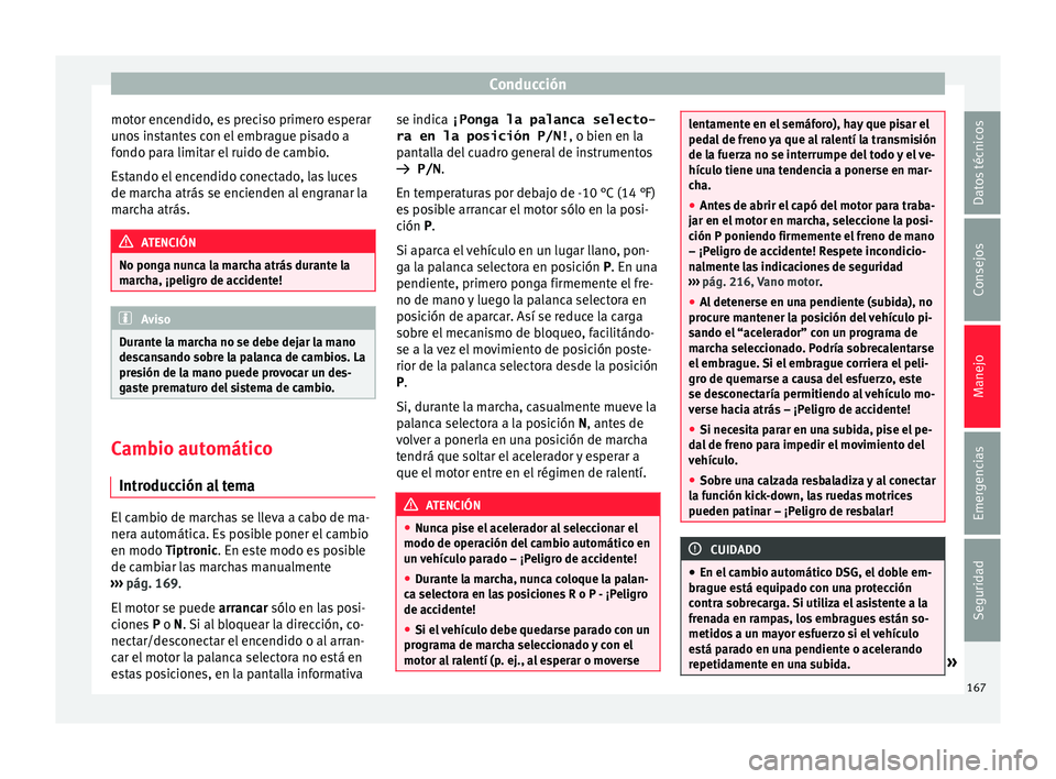Seat Toledo 2016 Manual de instrucciones (in Spanish) Conducción
motor encendido, es preciso primero esperar
u no
s
instantes con el embrague pisado a
fondo para limitar el ruido de cambio.
Estando el encendido conectado, las luces
de marcha atrás se Seat Toledo 2016 Manual de instrucciones (in Spanish) Conducción
motor encendido, es preciso primero esperar
u no
s
instantes con el embrague pisado a
fondo para limitar el ruido de cambio.
Estando el encendido conectado, las luces
de marcha atrás se