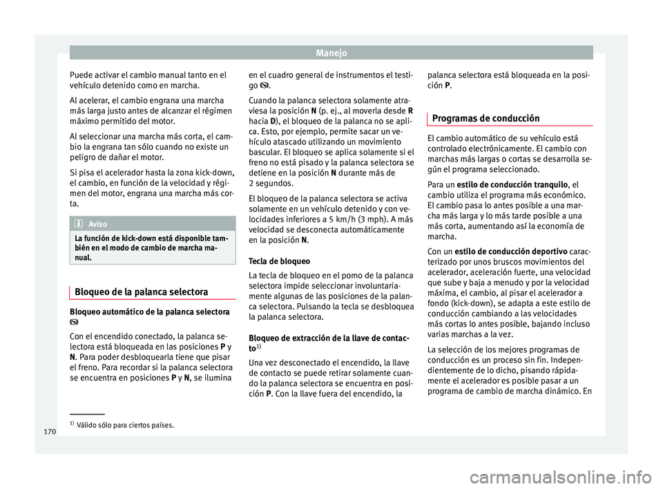 Seat Toledo 2016 Manual de instrucciones (in Spanish) Manejo
Puede activar el cambio manual tanto en el
v ehíc
u
lo detenido como en marcha.
Al acelerar, el cambio engrana una marcha
más larga justo antes de alcanzar el régimen
máximo permitido del m Seat Toledo 2016 Manual de instrucciones (in Spanish) Manejo
Puede activar el cambio manual tanto en el
v ehíc
u
lo detenido como en marcha.
Al acelerar, el cambio engrana una marcha
más larga justo antes de alcanzar el régimen
máximo permitido del m