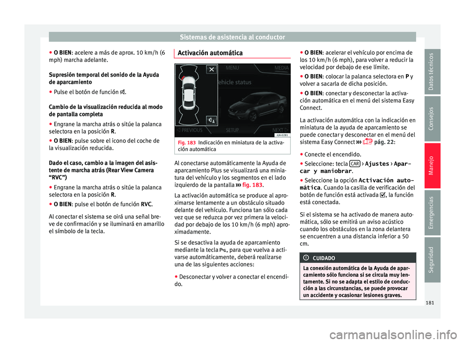 Seat Toledo 2016  Manual de instrucciones (in Spanish) Sistemas de asistencia al conductor
● O BIEN: ac el
er
e a más de aprox. 10 km/h (6
mph) marcha adelante.
Supresión temporal del sonido de la Ayuda
de aparcamiento
● Pulse el botón de función 