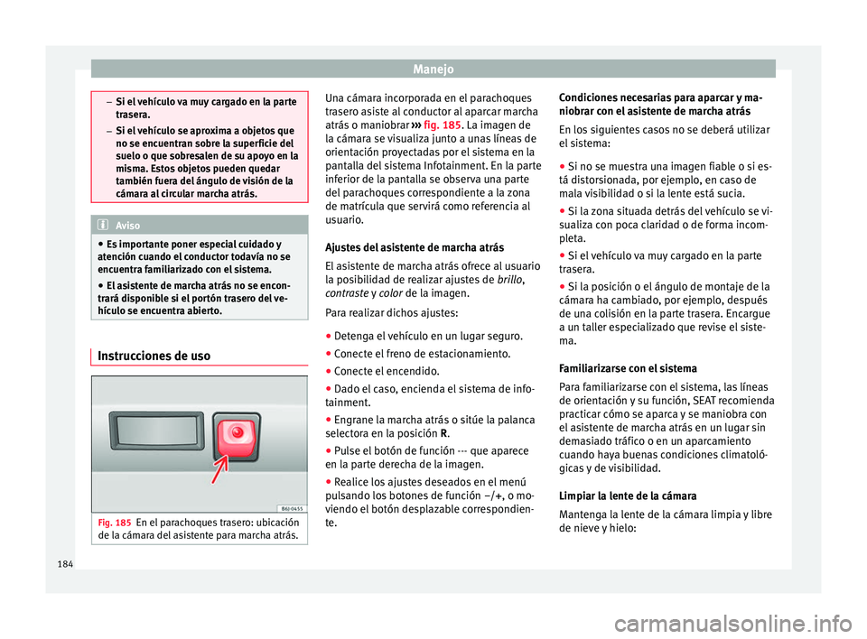 Seat Toledo 2016  Manual de instrucciones (in Spanish) Manejo
–
Si el  v
ehículo va muy cargado en la parte
trasera.
– Si el vehículo se aproxima a objetos que
no se encuentran sobre la superficie del
suelo o que sobresalen de su apoyo en la
misma. 
