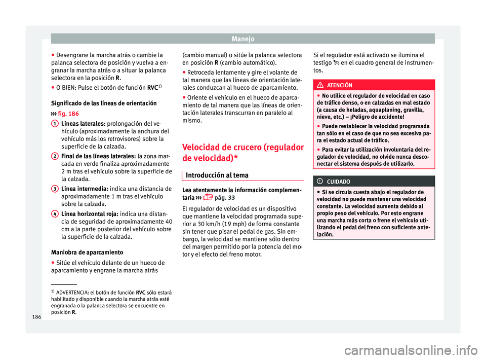 Seat Toledo 2016  Manual de instrucciones (in Spanish) Manejo
● De
sen
grane la marcha atrás o cambie la
palanca selectora de posición y vuelva a en-
granar la marcha atrás o a situar la palanca
selectora en la posición R.
● O BIEN: Pulse el botó