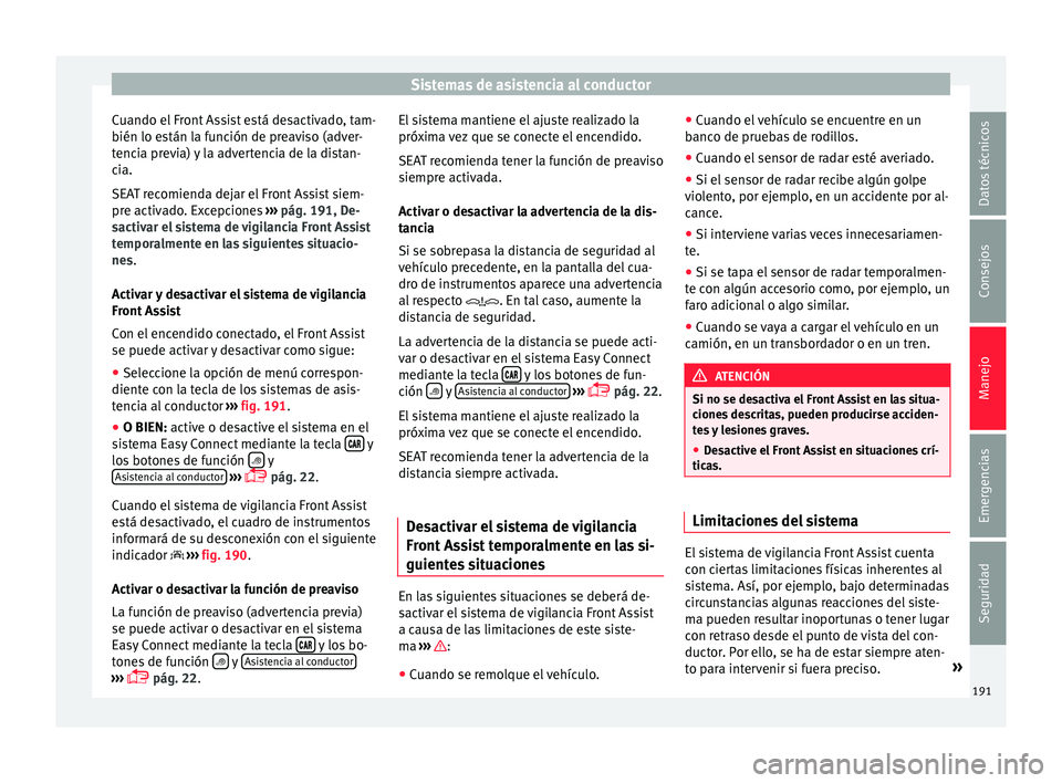 Seat Toledo 2016 Manual de instrucciones (in Spanish) Sistemas de asistencia al conductor
Cuando el Front Assist está desactivado, tam-
b ién lo e
s
tán la función de preaviso (adver-
tencia previa) y la advertencia de la distan-
cia.
SEAT recomienda Seat Toledo 2016 Manual de instrucciones (in Spanish) Sistemas de asistencia al conductor
Cuando el Front Assist está desactivado, tam-
b ién lo e
s
tán la función de preaviso (adver-
tencia previa) y la advertencia de la distan-
cia.
SEAT recomienda