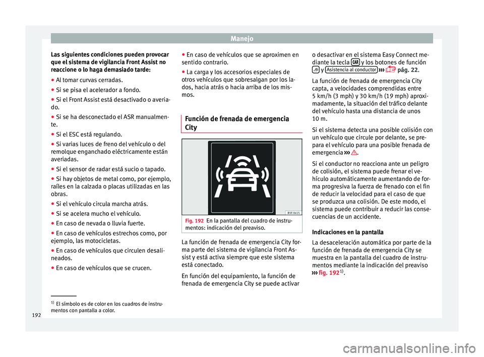 Seat Toledo 2016 Manual de instrucciones (in Spanish) Manejo
Las siguientes condiciones pueden provocar
que el s
i
stema de vigilancia Front Assist no
reaccione o lo haga demasiado tarde:
● Al tomar curvas cerradas.
● Si se pisa el acelerador a fond Seat Toledo 2016 Manual de instrucciones (in Spanish) Manejo
Las siguientes condiciones pueden provocar
que el s
i
stema de vigilancia Front Assist no
reaccione o lo haga demasiado tarde:
● Al tomar curvas cerradas.
● Si se pisa el acelerador a fond