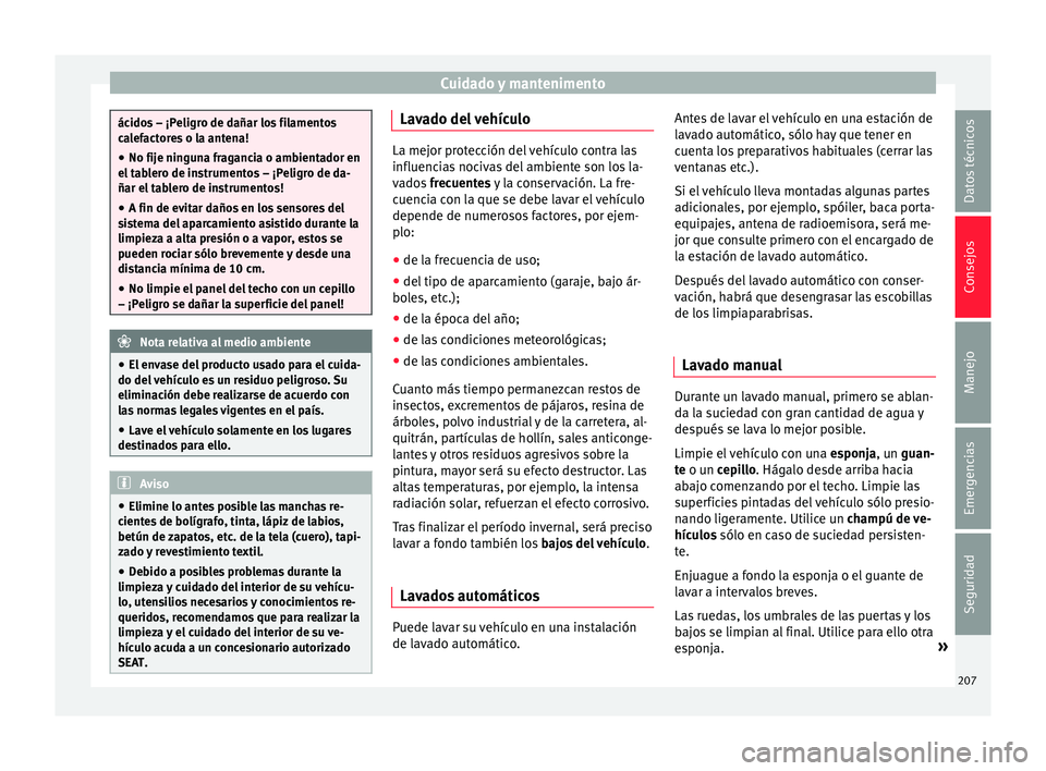 Seat Toledo 2016 Manual de instrucciones (in Spanish) Cuidado y mantenimento
ácidos – ¡Peligro de dañar los filamentos
ca
l
efactores o la antena!
● No fije ninguna fragancia o ambientador en
el tab
lero de instrumentos – ¡Peligro de da-
ñar Seat Toledo 2016 Manual de instrucciones (in Spanish) Cuidado y mantenimento
ácidos – ¡Peligro de dañar los filamentos
ca
l
efactores o la antena!
● No fije ninguna fragancia o ambientador en
el tab
lero de instrumentos – ¡Peligro de da-
ñar