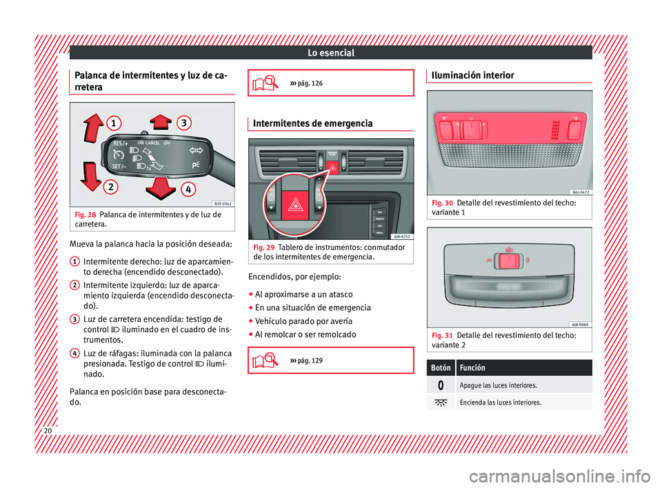 Seat Toledo 2016  Manual de instrucciones (in Spanish) Lo esencial
Palanca de intermitentes y luz de ca-
rr et
er
a Fig. 28
Palanca de intermitentes y de luz de
c arr
et

era. Mueva la palanca hacia la posición deseada:
Intermit
ent

e derecho: luz de ap