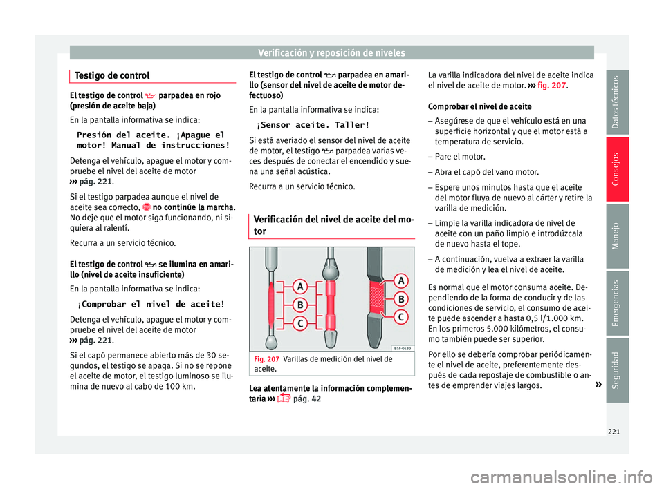 Seat Toledo 2016 Manual de instrucciones (in Spanish) Verificación y reposición de niveles
Testigo de control El testigo de control
parpa dea en rojo
(presión de aceite baja)
En la pantalla informativa se indica:
Presión del aceite. ¡Apague el
Seat Toledo 2016 Manual de instrucciones (in Spanish) Verificación y reposición de niveles
Testigo de control El testigo de control
parpa dea en rojo
(presión de aceite baja)
En la pantalla informativa se indica:
Presión del aceite. ¡Apague el
