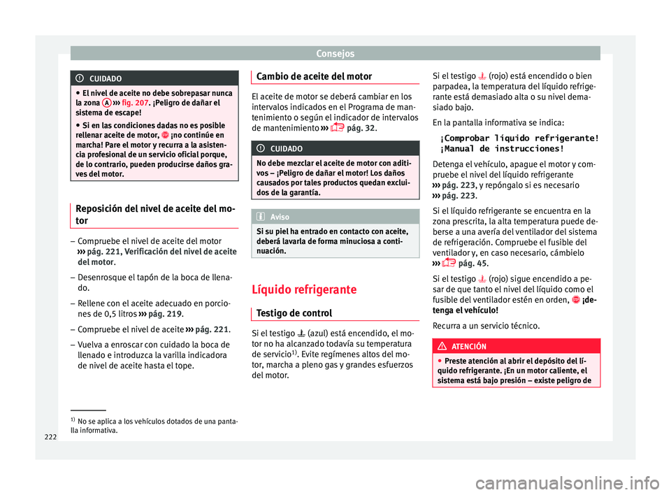 Seat Toledo 2016  Manual de instrucciones (in Spanish) Consejos
CUIDADO
● El niv el
 de aceite no debe sobrepasar nunca
la zona  A  
›››  fig. 207 . ¡P eligro de dañar el
sistema de escape!
● Si en las condiciones dadas no es posible
rell
 ena