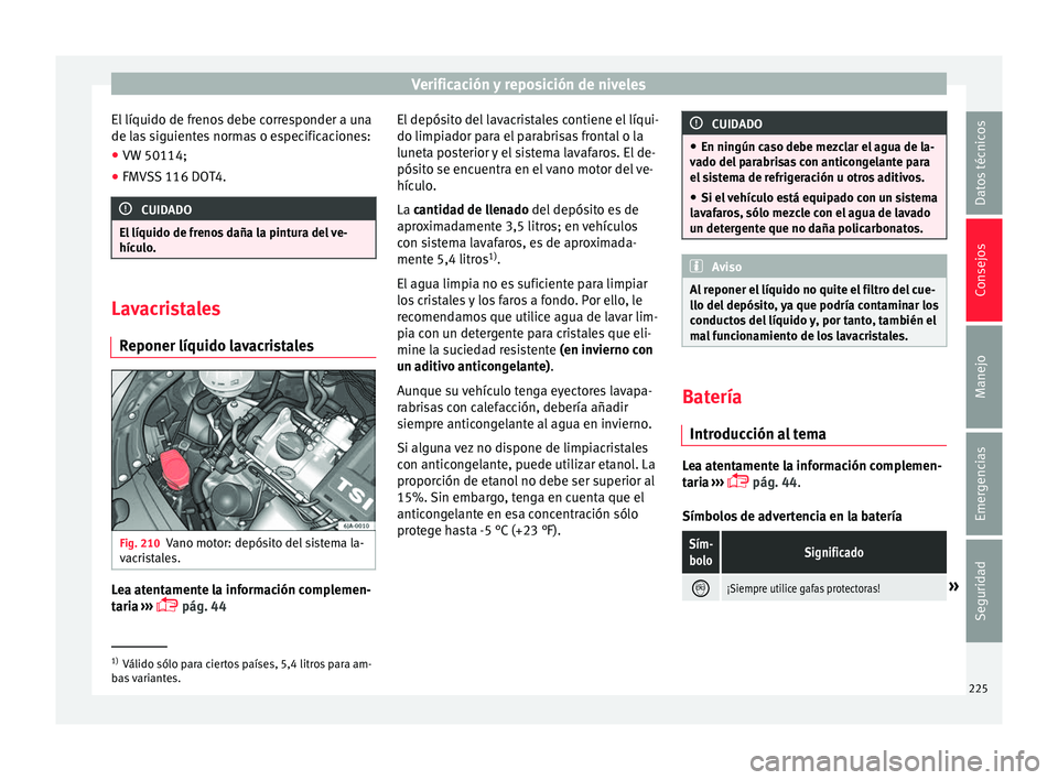 Seat Toledo 2016  Manual de instrucciones (in Spanish) Verificación y reposición de niveles
El líquido de frenos debe corresponder a una
de l a
s
 siguientes normas o especificaciones:
● VW 50114;
● FMVSS 116 DOT4. CUIDADO
El líquido de frenos da